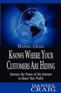 Daniel Craig Knows Where Your Customers Are Hiding: Harness the Power of the Internet to Boost Your Profits di Daniel Craig edito da Createspace