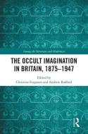 The Occult Imagination in Britain, 1875-1947 di CHRISTINE C FERGUSO edito da Taylor & Francis Ltd