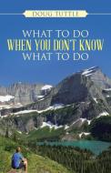 What to Do When You Don't Know What to Do di Doug Tuttle edito da Westbow Press
