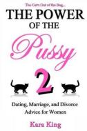 The Power of the Pussy Part Two: Dating, Marriage, and Divorce Advice for Women di Kara King edito da Createspace Independent Publishing Platform