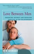 Love Between Men: Enhancing Intimacy and Resolving Conflicts in Gay Relationsips di Rik Isensee edito da OPEN ROAD DISTRIBUTION