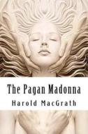The Pagan Madonna di MR Harold Macgrath edito da Createspace