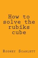 How to Solve the Rubiks Cube di Rodney Scarlett edito da Createspace
