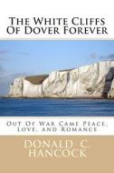 The White Cliffs of Dover Forever: Out of War Came Peace, Love, and Romance di Donald C. Hancock edito da Createspace