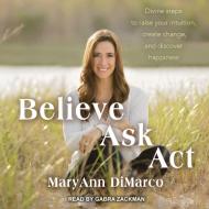 Believe, Ask, ACT: Divine Steps to Raise Your Intuition, Create Change, and Discover Happiness di Mary Ann DiMarco, Kristina Grish edito da Tantor Audio