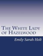 The White Lady of Hazelwood di Emily Sarah Holt edito da Createspace