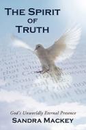 The Spirit of Truth: God's Unworldly Eternal Presence di Sandra Mackey edito da CROSSBOOKS PUB