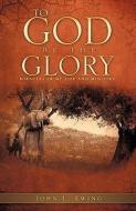 To God Be the Glory di John L. Ewing edito da XULON PR