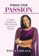 Pursue Your Passion: It Takes Courage to Win! the Inner Gems of a Woman di Paula Loblack edito da AUTHORHOUSE