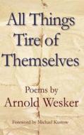 All Things Tire Of Themselves di Arnold Wesker edito da Flambard Press
