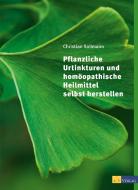 Pflanzliche Urtinkturen und homöopathische Heilmittel selbst herstellen di Christian Sollmann edito da AT Verlag