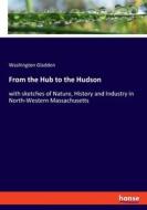 From the Hub to the Hudson di Washington Gladden edito da hansebooks