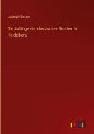 Die Anfänge der klassischen Studien zu Heidelberg di Ludwig Häusser edito da Outlook Verlag