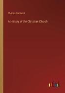 A History of the Christian Church di Charles Hardwick edito da Outlook Verlag