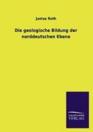 Die geologische Bildung der norddeutschen Ebene di Justus Roth edito da TP Verone Publishing
