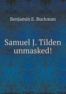 Samuel J. Tilden Unmasked! di Benjamin E Buckman edito da Book On Demand Ltd.