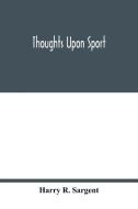 Thoughts upon sport; a work dealing shortly with each branch of sport and showing that as a Medium for the Circulation o di Harry R. Sargent edito da Alpha Editions