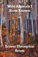 Wild Animals I Have Known di Ernest Thompson Seton edito da Blurb