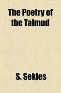 The Poetry Of The Talmud di S. Sekles edito da General Books Llc