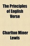 The Principles Of English Verse di Charlton Miner Lewis edito da General Books Llc