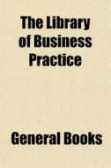 The Library Of Business Practice (volume 8) di Books Group edito da General Books Llc