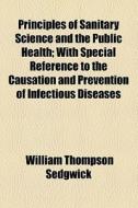 Principles Of Sanitary Science And The Public Health; With Special Reference To The Causation And Prevention Of Infectious Diseases di William Thompson Sedgwick edito da General Books Llc