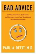 Bad Advice: Or Why Celebrities, Politicians, and Activists Aren't Your Best Source of Health Information di Paul Offit edito da COLUMBIA UNIV PR