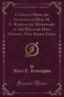 Extracts From The Journals Of Miss. M. E. Remington, Missionary Of The Welcome Hall Mission, New Haven, Conn (classic Reprint) di Mary E Remington edito da Forgotten Books