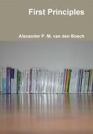 First Principles di Alexander P. M. van den Bosch edito da Lulu.com