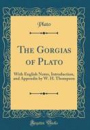 The Gorgias of Plato: With English Notes, Introduction, and Appendix by W. H. Thompson (Classic Reprint) di Plato edito da Forgotten Books