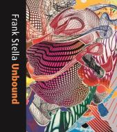 Frank Stella Unbound di Mitra Abbaspour, Calvin Brown, Erica Cooke edito da Yale University Press