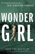 Wonder Girl: The Magnificent Sporting Life of Babe Didrikson Zaharias di Don Van Natta edito da Little Brown and Company