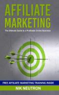 Affiliate Marketing: The Ultimate Guide To A Profitable Online Business di Nik Neutron edito da Lulu.com