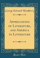 Appreciation of Literature, and America in Literature (Classic Reprint) di George Edward Woodberry edito da Forgotten Books