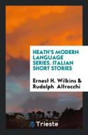 Heath's Modern Language Series. Italian Short Stories di Ernest H. Wilkins, Rudolph Altrocchi edito da Trieste Publishing