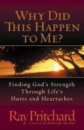 Why Did This Happen to Me?: Finding God's Strength Through Life's Hurts and Heartaches di Ray Pritchard edito da Harvest House Publishers