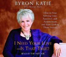 I Need Your Love - Is That True?: How to Stop Seeking Love, Approval, and Appreciation and Start Finding Them Instead di Byron Katie edito da Random House Audio Publishing Group