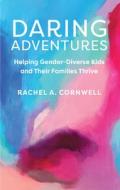Daring Adventures: Helping Gender-Diverse Kids and Their Families Thrive di Rachel A. Cornwell edito da ACTA PUBN