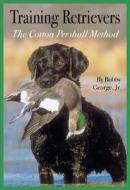 Training Retrievers: The Cotton Pershall Method di Bobby George edito da Rowman & Littlefield