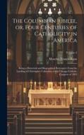 The Columbian Jubilee, or, Four Centuries of Catholicity in America: Being a Historical and Biographical Retrospect From the Landing of Christopher Co di Maurice Francis Egan edito da LEGARE STREET PR