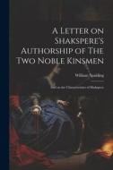 A Letter on Shakspere's Authorship of The Two Noble Kinsmen: And on the Characteristics of Shakspere di William Spalding edito da LEGARE STREET PR