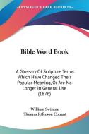Bible Word Book: A Glossary of Scripture Terms Which Have Changed Their Popular Meaning, or Are No Longer in General Use (1876) di William Swinton edito da Kessinger Publishing