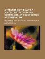 A   Treatise on the Law of Accord and Satisfaction, Compromise, and Composition at Common Law; With Forms for Use in Composition Proceedings: In Three di Alva Roscoe Hunt edito da Rarebooksclub.com