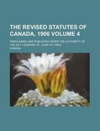 The Revised Statutes of Canada, 1906 Volume 4; Proclaimed and Published Under the Authority of the ACT 3 Edward VII., Chap. 61 (1903). di Canada edito da Rarebooksclub.com