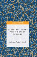 Islamic Philosophy and the Ethics of Belief di Anthony Robert Booth edito da PALGRAVE PIVOT