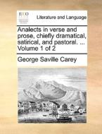 Analects In Verse And Prose, Chiefly Dramatical, Satirical, And Pastoral. ... Volume 1 Of 2 di George Saville Carey edito da Gale Ecco, Print Editions