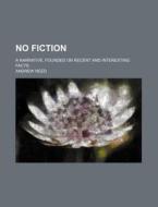 No Fiction (volume 1); A Narrative, Founded On Recent And Interesting Facts di Andrew Reed edito da General Books Llc