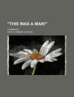 This Was A Man! ; A Romance di Hattie Horner Louthan edito da General Books