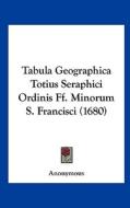 Tabula Geographica Totius Seraphici Ordinis Ff. Minorum S. Francisci (1680) di Anonymous edito da Kessinger Publishing