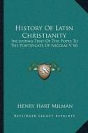 History of Latin Christianity: Including That of the Popes to the Pontificate of Nicolas V V6 di Henry Hart Milman edito da Kessinger Publishing